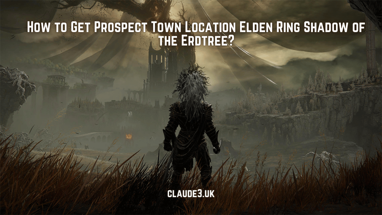 How to Get Prospect Town Location Elden Ring Shadow of the Erdtree?