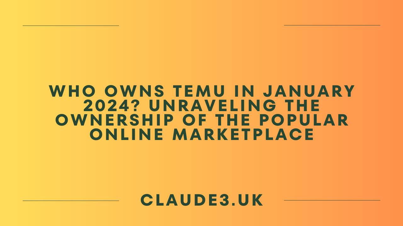 Who Owns Temu in January 2024? Unraveling the Ownership of the Popular Online Marketplace